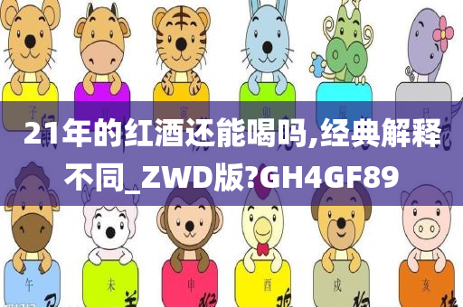 21年的红酒还能喝吗,经典解释不同_ZWD版?GH4GF89