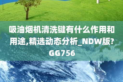 吸油烟机清洗键有什么作用和用途,精选动态分析_NDW版?GG756