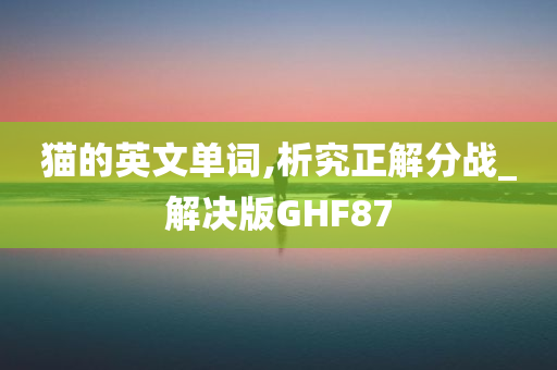 猫的英文单词,析究正解分战_解决版GHF87