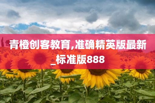 青橙创客教育,准确精英版最新_标准版888