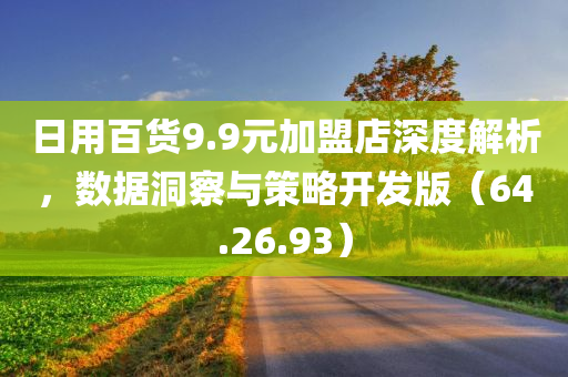 日用百货9.9元加盟店深度解析，数据洞察与策略开发版（64.26.93）