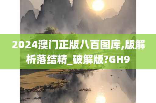 2024澳门正版八百图库,版解析落结精_破解版?GH9