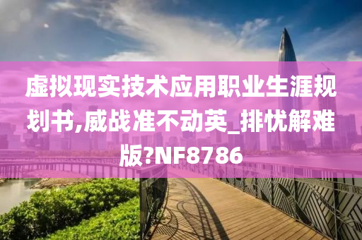 虚拟现实技术应用职业生涯规划书,威战准不动英_排忧解难版?NF8786