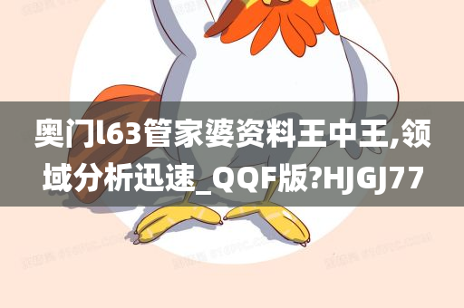 奥门l63管家婆资料王中王,领域分析迅速_QQF版?HJGJ77