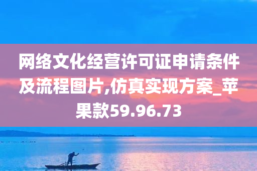 网络文化经营许可证申请条件及流程图片,仿真实现方案_苹果款59.96.73