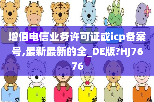 增值电信业务许可证或icp备案号,最新最新的全_DE版?HJ7676