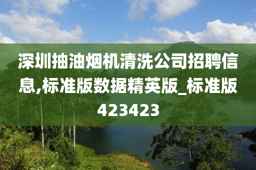 深圳抽油烟机清洗公司招聘信息,标准版数据精英版_标准版423423