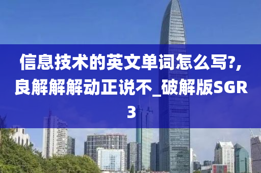 信息技术的英文单词怎么写?,良解解解动正说不_破解版SGR3