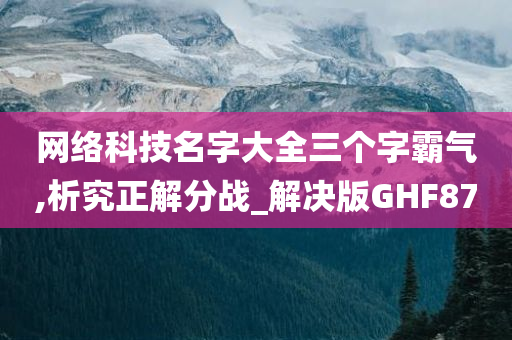 网络科技名字大全三个字霸气,析究正解分战_解决版GHF87