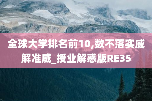 全球大学排名前10,数不落实威解准威_授业解惑版RE35