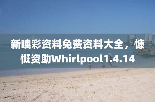 新噢彩资料免费资料大全，慷慨资助Whirlpool1.4.14