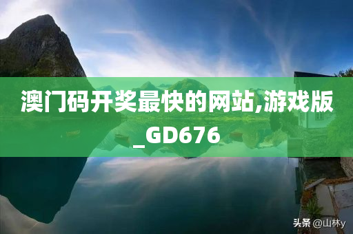 澳门码开奖最快的网站,游戏版_GD676