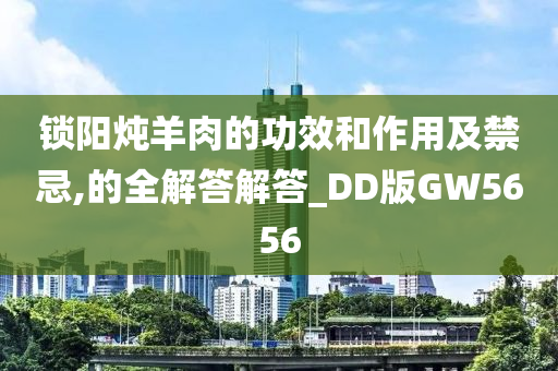 锁阳炖羊肉的功效和作用及禁忌,的全解答解答_DD版GW5656