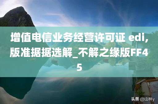 增值电信业务经营许可证 edi,版准据据选解_不解之缘版FF45