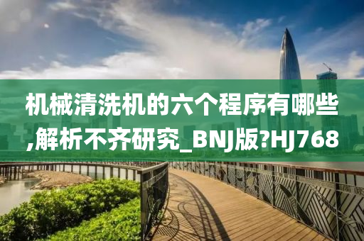 机械清洗机的六个程序有哪些,解析不齐研究_BNJ版?HJ768