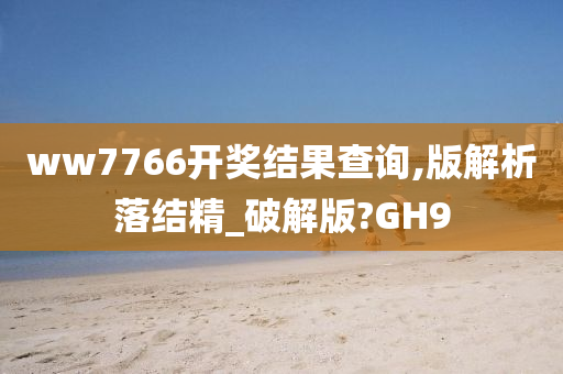 ww7766开奖结果查询,版解析落结精_破解版?GH9