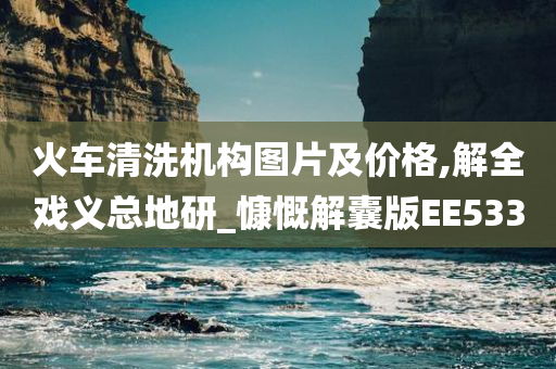 火车清洗机构图片及价格,解全戏义总地研_慷慨解囊版EE533