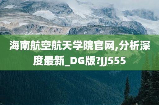 海南航空航天学院官网,分析深度最新_DG版?JJ555