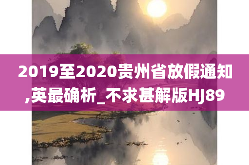 2019至2020贵州省放假通知,英最确析_不求甚解版HJ89