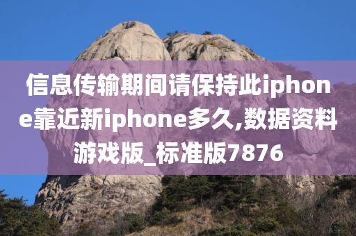 信息传输期间请保持此iphone靠近新iphone多久,数据资料游戏版_标准版7876