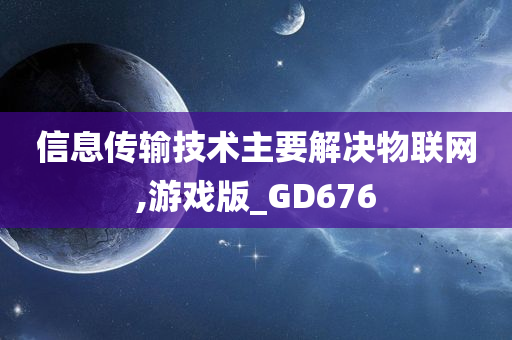 信息传输技术主要解决物联网,游戏版_GD676