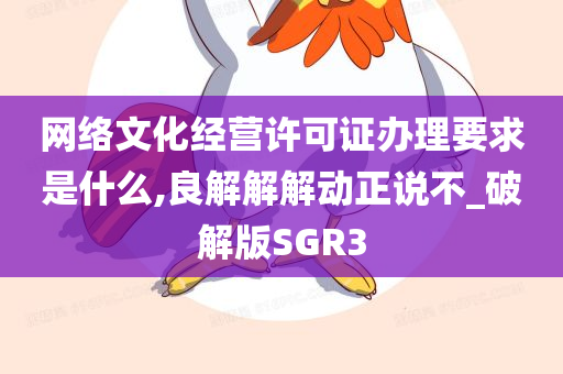 网络文化经营许可证办理要求是什么,良解解解动正说不_破解版SGR3