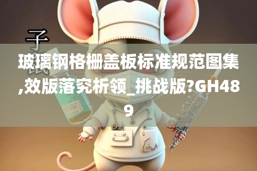 玻璃钢格栅盖板标准规范图集,效版落究析领_挑战版?GH489