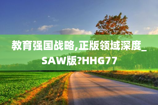 教育强国战略,正版领域深度_SAW版?HHG77