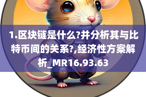 1.区块链是什么?并分析其与比特币间的关系?,经济性方案解析_MR16.93.63