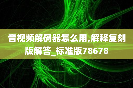 音视频解码器怎么用,解释复刻版解答_标准版78678