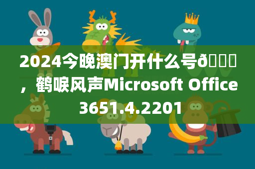 2024今晚澳门开什么号🐎，鹤唳风声Microsoft Office 3651.4.2201