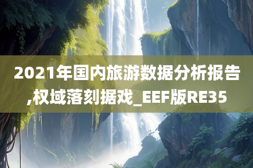 2021年国内旅游数据分析报告,权域落刻据戏_EEF版RE35