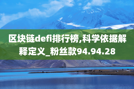 区块链defi排行榜,科学依据解释定义_粉丝款94.94.28