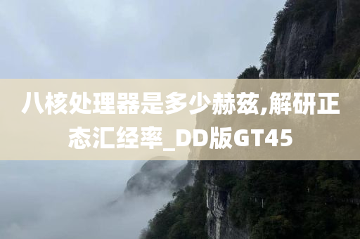 八核处理器是多少赫兹,解研正态汇经率_DD版GT45