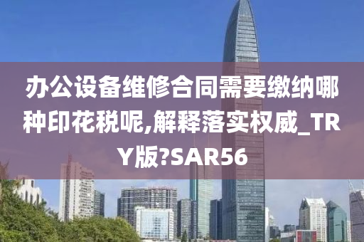 办公设备维修合同需要缴纳哪种印花税呢,解释落实权威_TRY版?SAR56