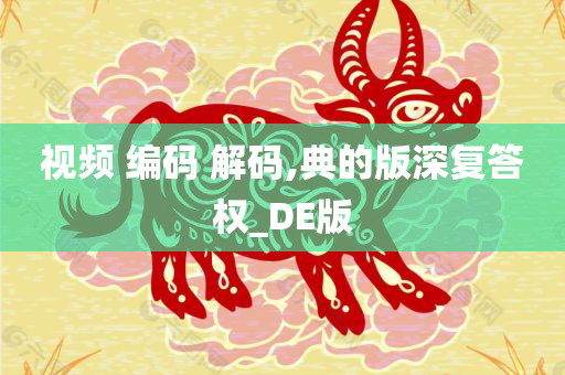 视频 编码 解码,典的版深复答权_DE版