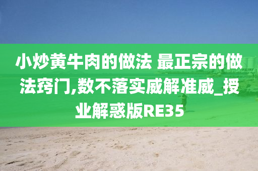 小炒黄牛肉的做法 最正宗的做法窍门,数不落实威解准威_授业解惑版RE35