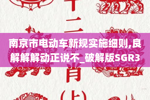 南京市电动车新规实施细则,良解解解动正说不_破解版SGR3