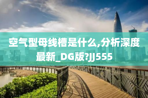 空气型母线槽是什么,分析深度最新_DG版?JJ555