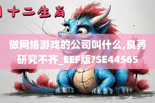 做网络游戏的公司叫什么,良莠研究不齐_EEF版?SE44565