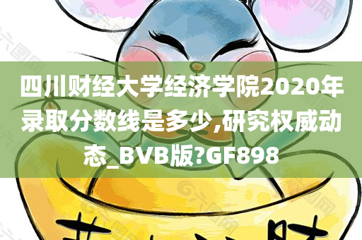 四川财经大学经济学院2020年录取分数线是多少,研究权威动态_BVB版?GF898