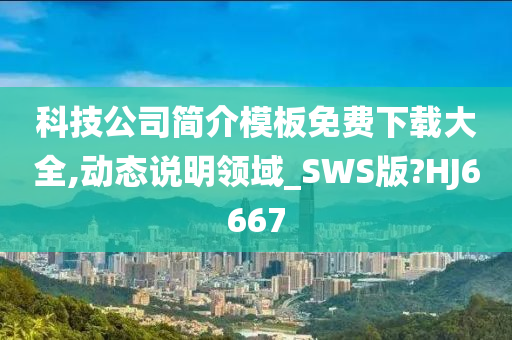 科技公司简介模板免费下载大全,动态说明领域_SWS版?HJ6667