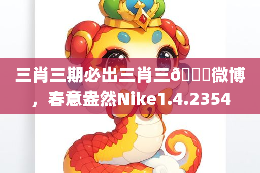 三肖三期必出三肖三🐎微博，春意盎然Nike1.4.2354