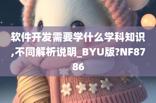 软件开发需要学什么学科知识,不同解析说明_BYU版?NF8786