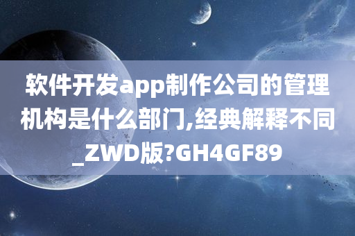 软件开发app制作公司的管理机构是什么部门,经典解释不同_ZWD版?GH4GF89