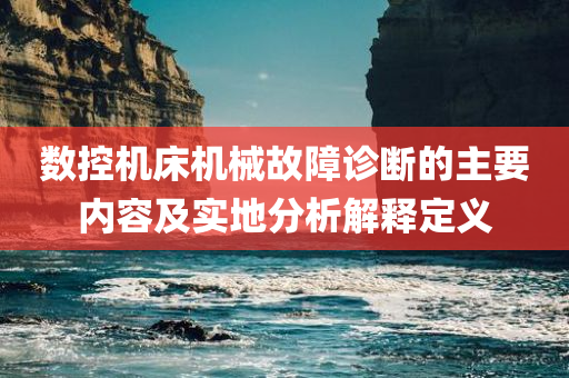 数控机床机械故障诊断的主要内容及实地分析解释定义