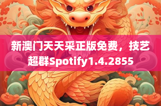 新澳门天天采正版免费，技艺超群Spotify1.4.2855