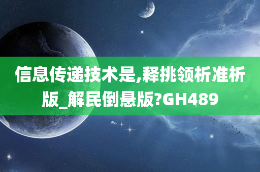 信息传递技术是,释挑领析准析版_解民倒悬版?GH489