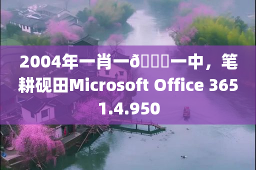 2004年一肖一🐎一中，笔耕砚田Microsoft Office 3651.4.950