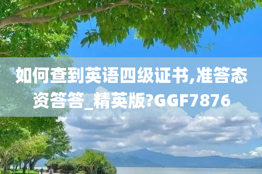 如何查到英语四级证书,准答态资答答_精英版?GGF7876